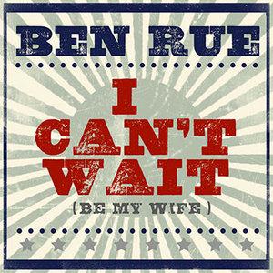 Ben Rue I Can't Wait (Be My Wife) Profile Image
