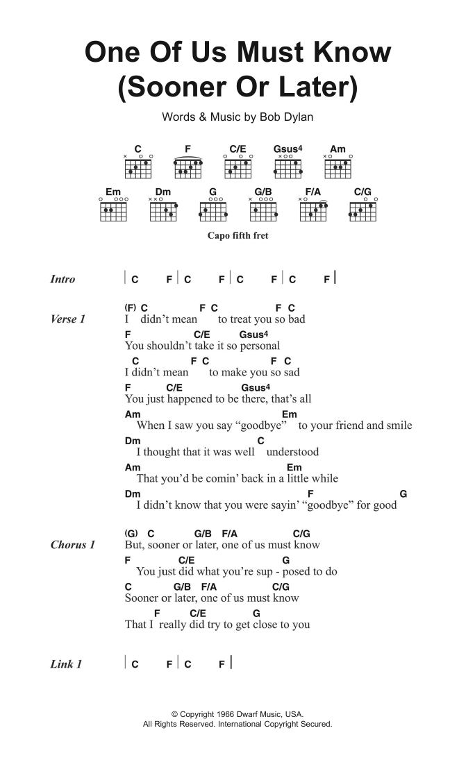Learn to play Bob Dylan One Of Us Must Know (Sooner Or Later) sheet music for Piano, Vocal & Guitar Chords in minutes. Price: 7.8900$ Bob Dylan One Of Us Must Know (Sooner Or Later) sheet music notes and chords arranged for Piano, Vocal & Guitar Chords