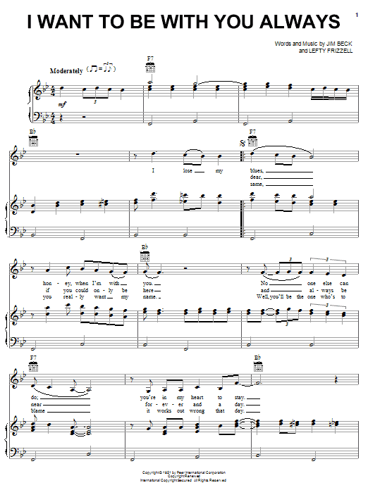 Learn to play Lefty Frizzell I Want To Be With You Always sheet music for Piano, Vocal & Guitar Chords (Right-Hand Melody) in minutes. Price: 7.8900$ Lefty Frizzell I Want To Be With You Always sheet music notes and chords arranged for Piano, Vocal & Guitar Chords (Right-Hand Melody)