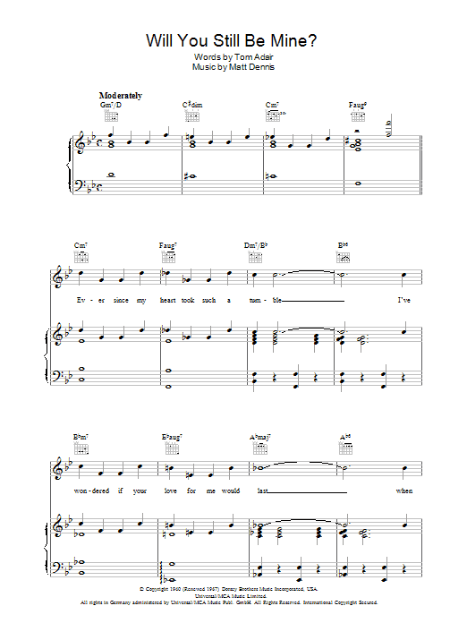 Learn to play Tom Adair Will You Still Be Mine? sheet music for Piano, Vocal & Guitar Chords in minutes. Price: 7.8900$ Tom Adair Will You Still Be Mine? sheet music notes and chords arranged for Piano, Vocal & Guitar Chords